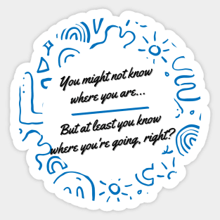 You might not know where you are, but at least you know where you're going, right? - Thoughtful quote to refocus and reconnect yourself Sticker